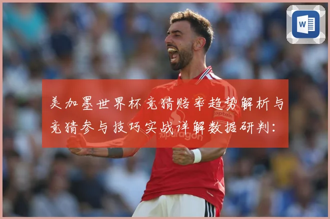 美加墨世界杯竞猜赔率趋势解析与竞猜参与技巧实战详解数据研判：最新赛事动态与深度分析