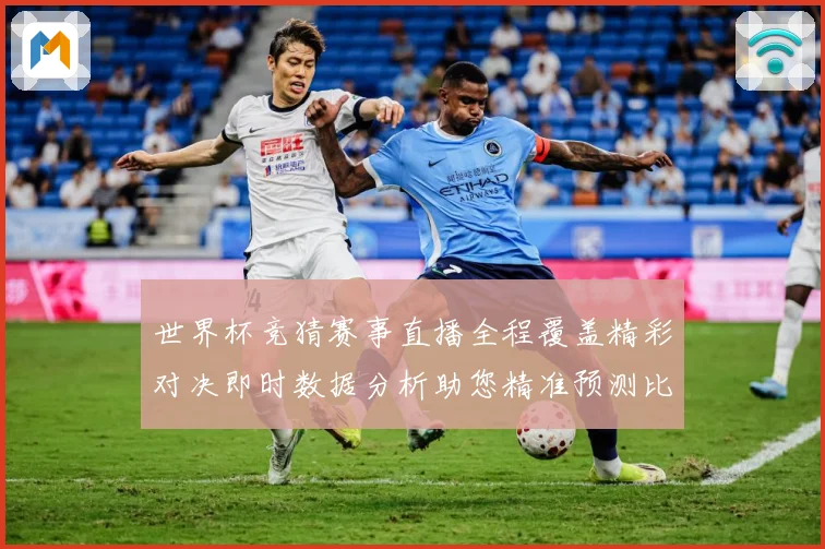 世界杯竞猜赛事直播全程覆盖精彩对决即时数据分析助您精准预测比数据研判：最新赛事动态与深度分析