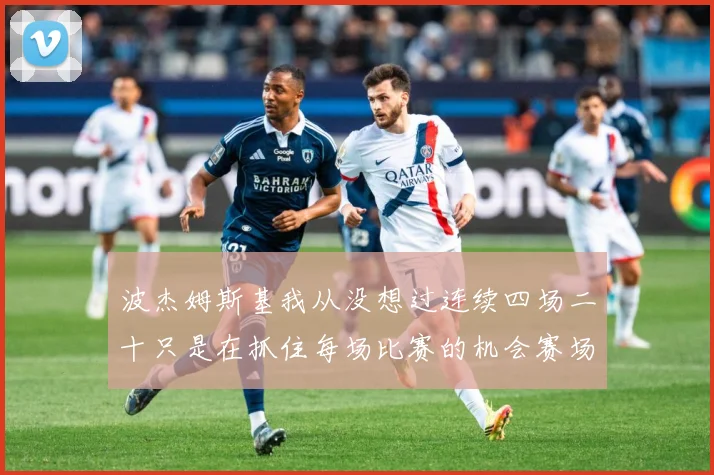 波杰姆斯基我从没想过连续四场二十只是在抓住每场比赛的机会赛场复盘：最新赛事动态与深度分析