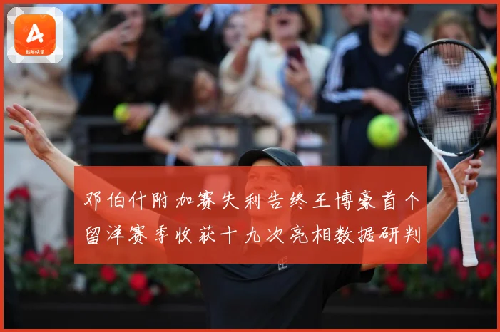 邓伯什附加赛失利告终王博豪首个留洋赛季收获十九次亮相数据研判：最新赛事动态与深度分析