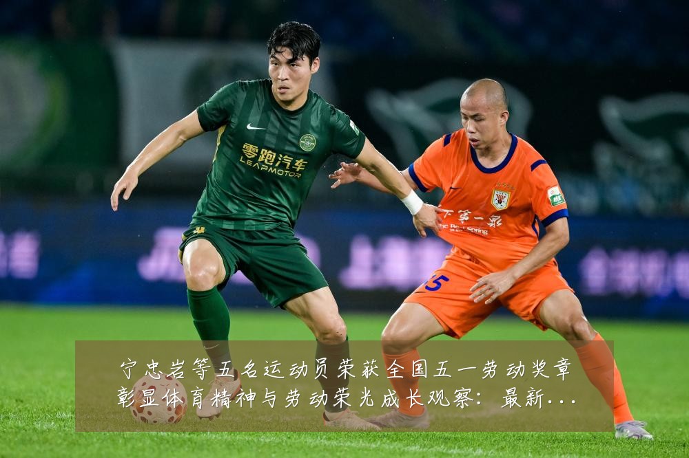 宁忠岩等五名运动员荣获全国五一劳动奖章彰显体育精神与劳动荣光成长观察：最新赛事动态与深度分析