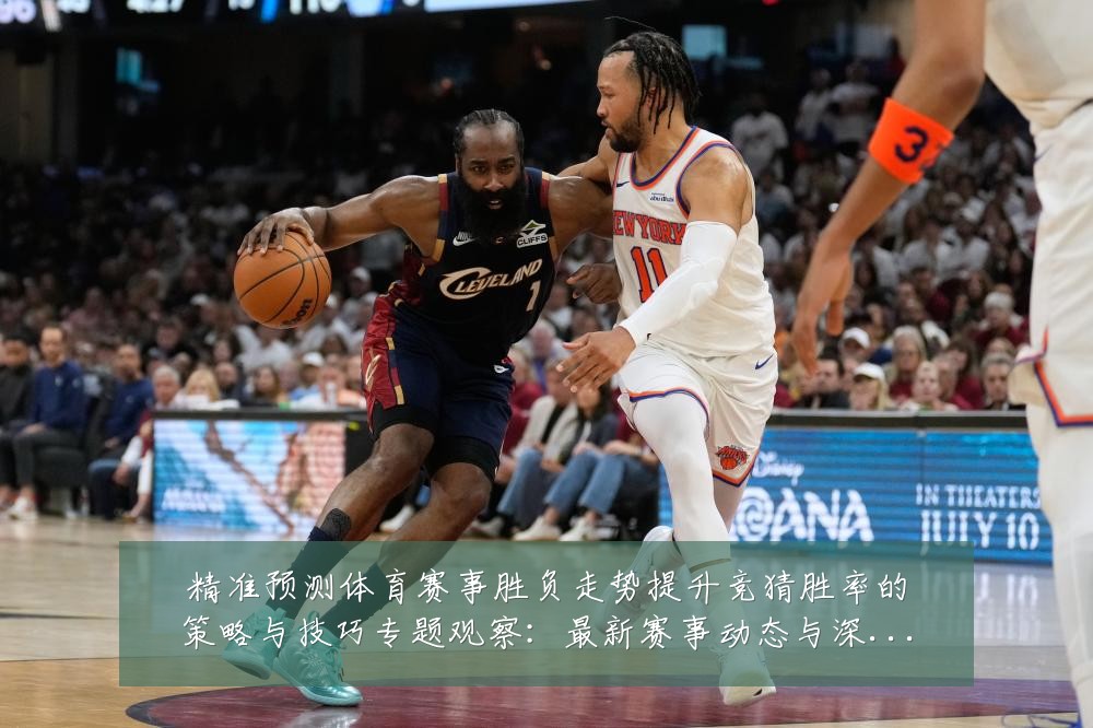 精准预测体育赛事胜负走势提升竞猜胜率的策略与技巧专题观察：最新赛事动态与深度分析