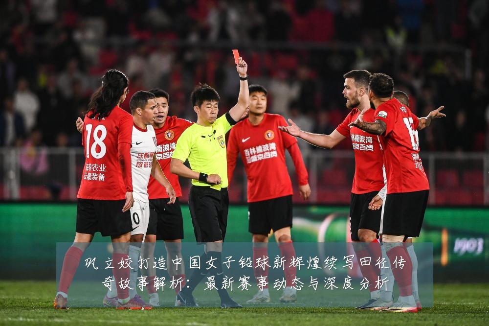 巩立姣打造中国女子铅球新辉煌续写田径传奇故事解析:最新赛事动态与深度分析