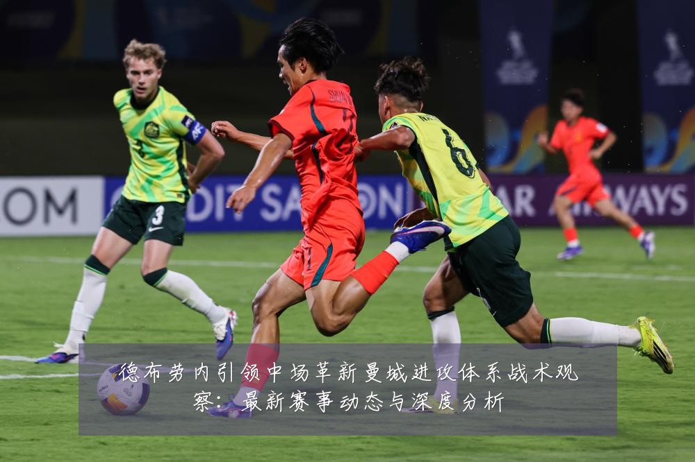 德布劳内引领中场革新曼城进攻体系战术观察:最新赛事动态与深度分析