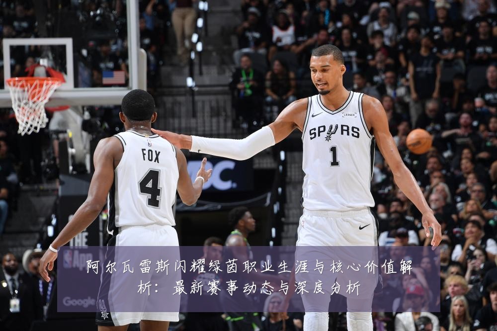 阿尔瓦雷斯闪耀绿茵职业生涯与核心价值解析:最新赛事动态与深度分析