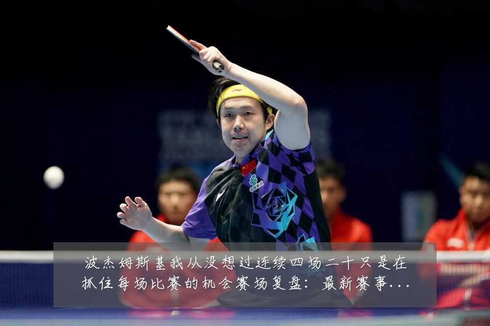 波杰姆斯基我从没想过连续四场二十只是在抓住每场比赛的机会赛场复盘:最新赛事动态与深度分析